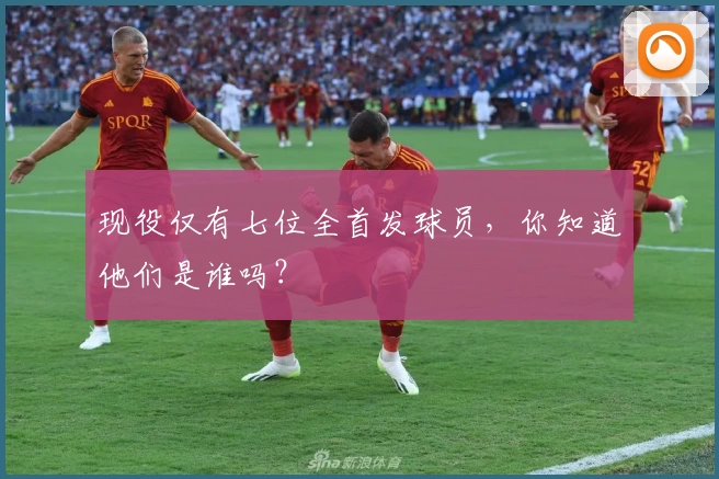 现役仅有七位全首发球员,你知道他们是谁吗?