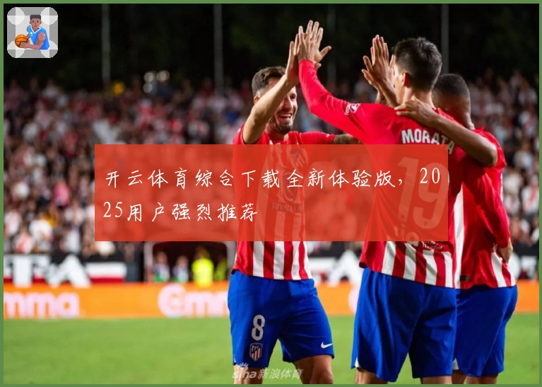 开云体育综合下载全新体验版，2025用户强烈推荐