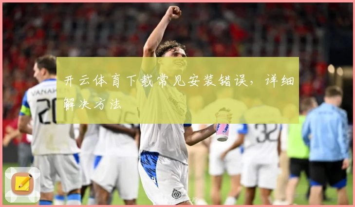 开云体育下载常见安装错误，详细解决方法