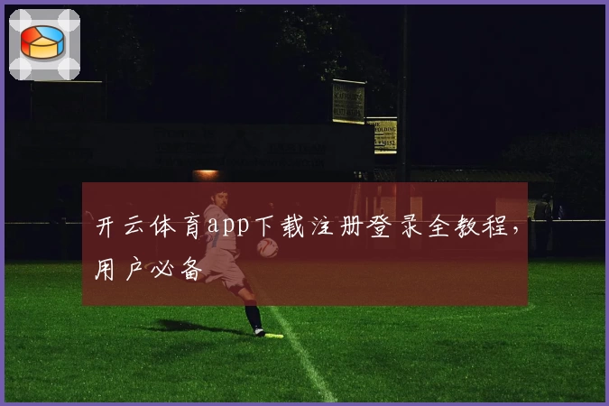 开云体育app下载注册登录全教程，用户必备