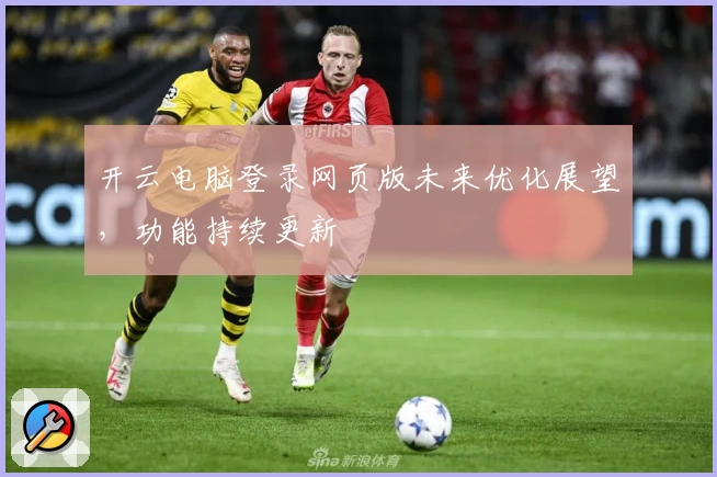 开云电脑登录网页版未来优化展望，功能持续更新