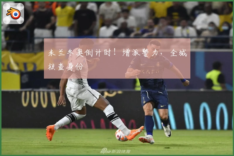 米兰冬奥倒计时！增派警力，全城核查身份