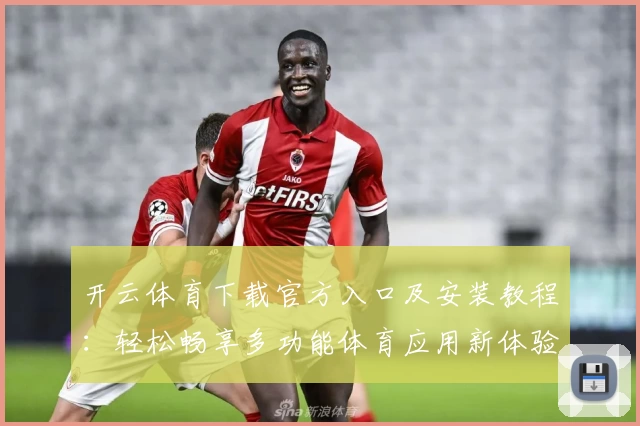 开云体育下载官方入口及安装教程:轻松畅享多功能体育应用新体验