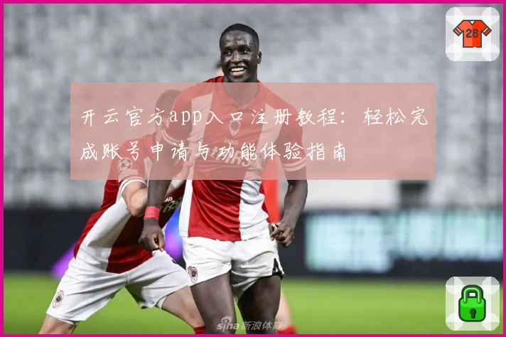 开云官方app入口注册教程：轻松完成账号申请与功能体验指南