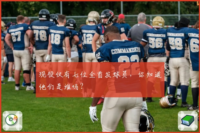 现役仅有七位全首发球员,你知道他们是谁吗?