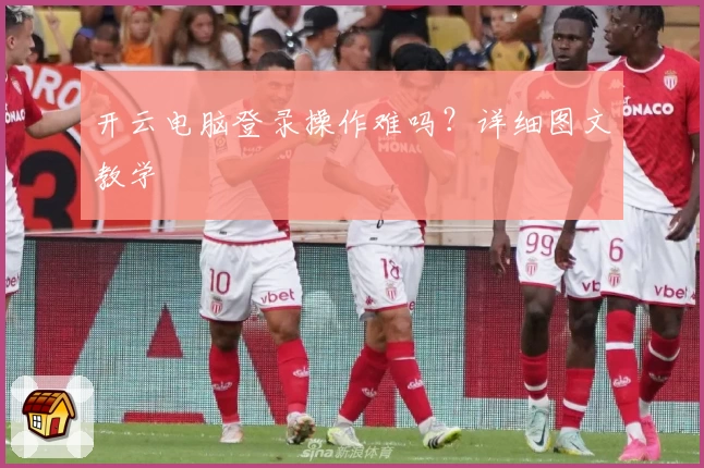 开云电脑登录操作难吗？详细图文教学