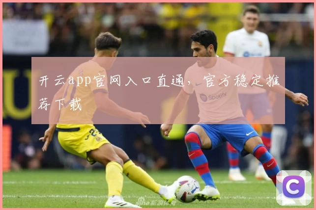 开云app官网入口直通，官方稳定推荐下载
