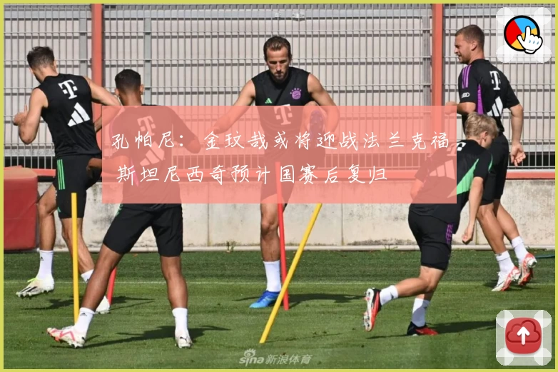 孔帕尼：金玟哉或将迎战法兰克福 斯坦尼西奇预计国赛后复归