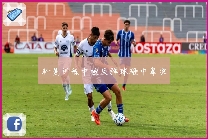 科曼训练中被反弹球砸中鼻梁