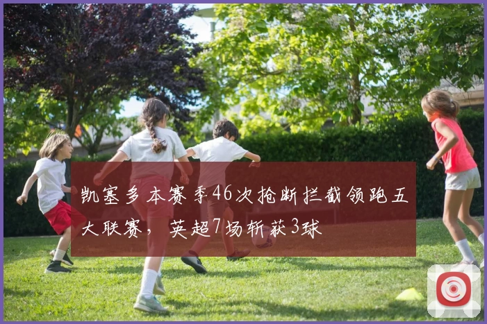 凯塞多本赛季46次抢断拦截领跑五大联赛，英超7场斩获3球