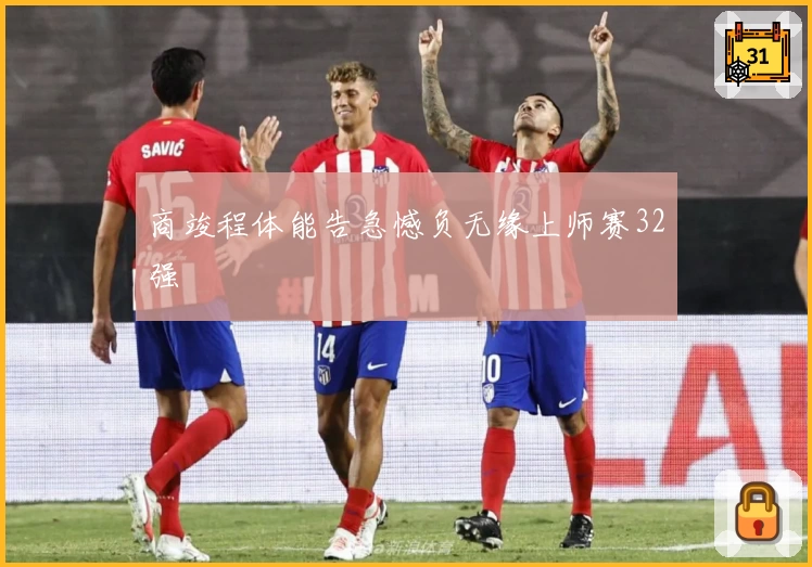 商竣程体能告急憾负无缘上师赛32强