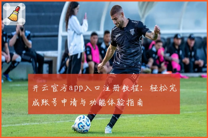 开云官方app入口注册教程：轻松完成账号申请与功能体验指南