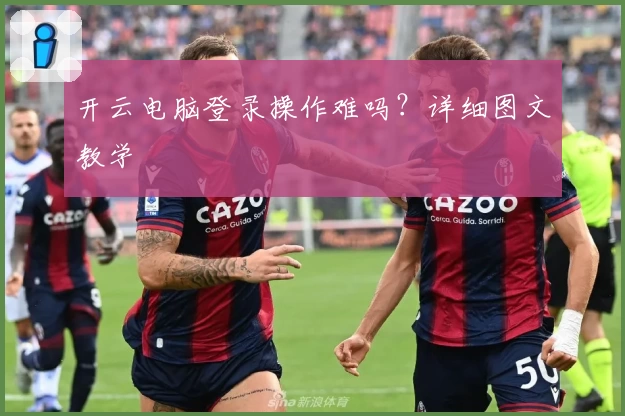 开云电脑登录操作难吗？详细图文教学