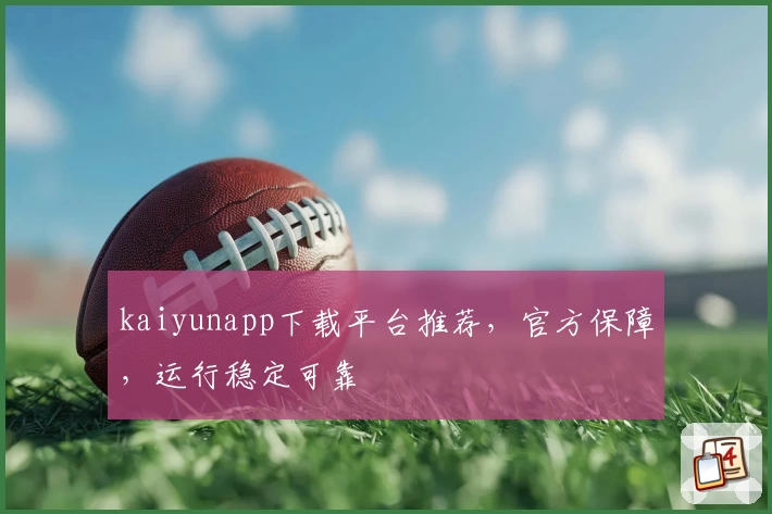kaiyunapp下载平台推荐，官方保障，运行稳定可靠