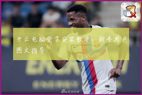 开云电脑登录安装教学，新手用户图文指导