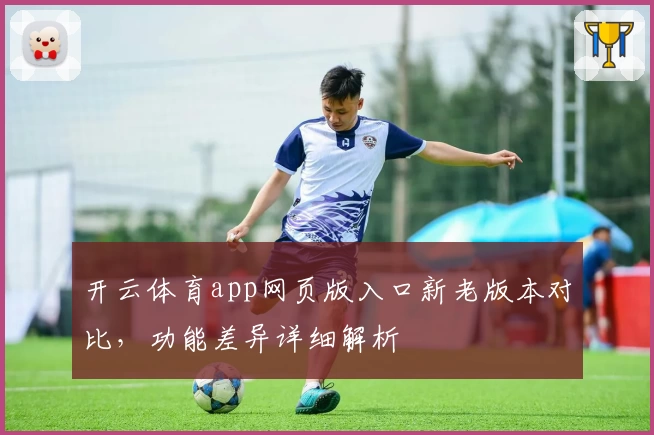 开云体育app网页版入口新老版本对比,功能差异详细解析