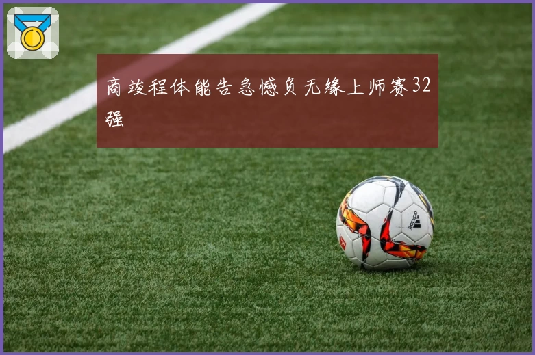 商竣程体能告急憾负无缘上师赛32强