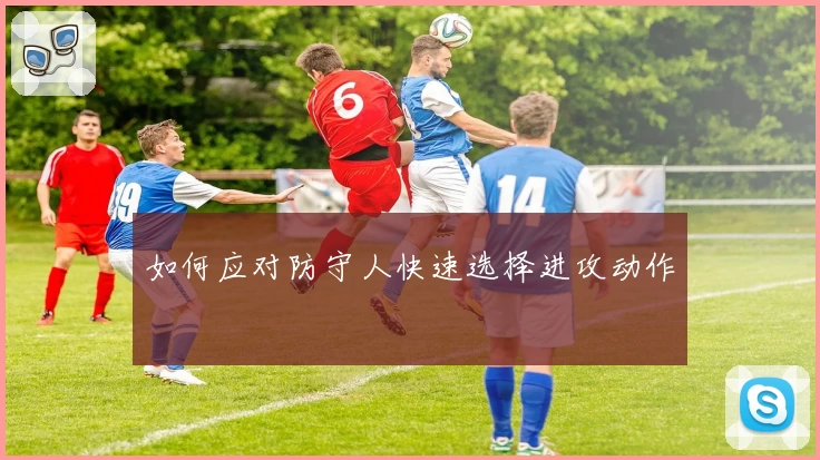 如何应对防守人快速选择进攻动作