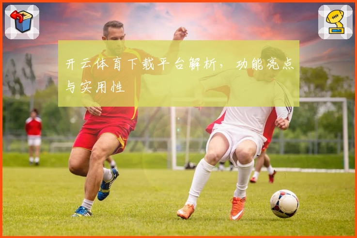 开云体育下载平台解析，功能亮点与实用性